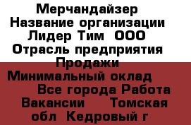 Мерчандайзер › Название организации ­ Лидер Тим, ООО › Отрасль предприятия ­ Продажи › Минимальный оклад ­ 26 000 - Все города Работа » Вакансии   . Томская обл.,Кедровый г.